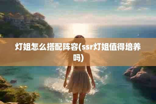 灯姐怎么搭配阵容(ssr灯姐值得培养吗)