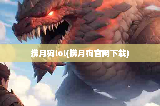 捞月狗lol(捞月狗官网下载)