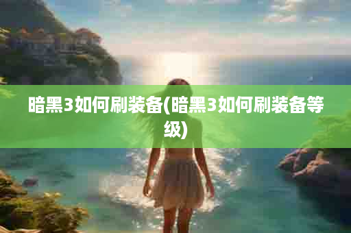 暗黑3如何刷装备(暗黑3如何刷装备等级)