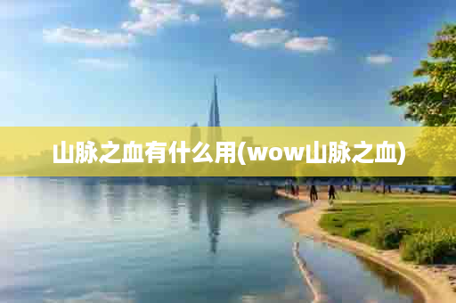 山脉之血有什么用(wow山脉之血)