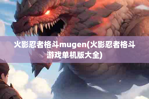 火影忍者格斗mugen(火影忍者格斗游戏单机版大全)