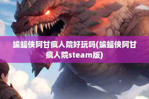 蝙蝠侠阿甘疯人院好玩吗(蝙蝠侠阿甘疯人院steam版)