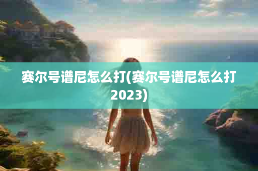 赛尔号谱尼怎么打(赛尔号谱尼怎么打2023)