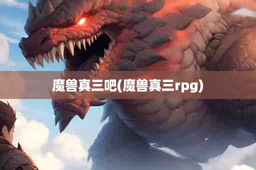 魔兽真三吧(魔兽真三rpg)