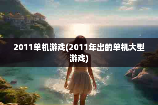 2011单机游戏(2011年出的单机大型游戏)