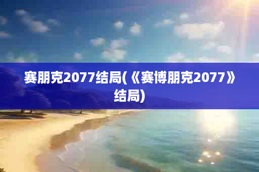 赛朋克2077结局(《赛博朋克2077》结局)