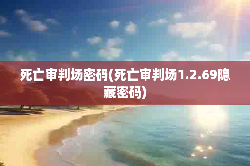 死亡审判场密码(死亡审判场1.2.69隐藏密码)