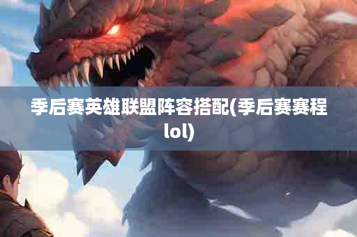 季后赛英雄联盟阵容搭配(季后赛赛程lol)