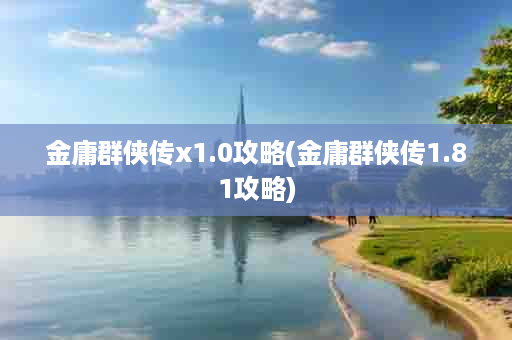 金庸群侠传x1.0攻略(金庸群侠传1.81攻略)