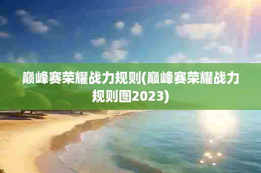 巅峰赛荣耀战力规则(巅峰赛荣耀战力规则图2023)