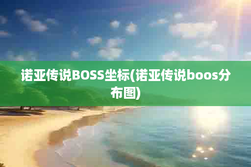 诺亚传说BOSS坐标(诺亚传说boos分布图)