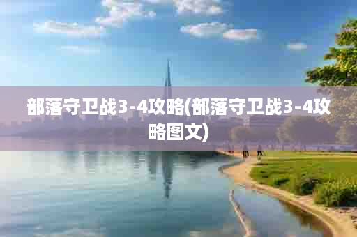 部落守卫战3-4攻略(部落守卫战3-4攻略图文)