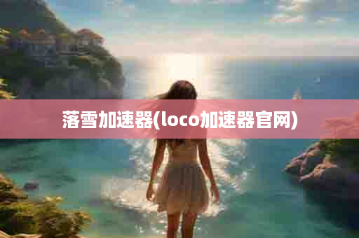 落雪加速器(loco加速器官网)