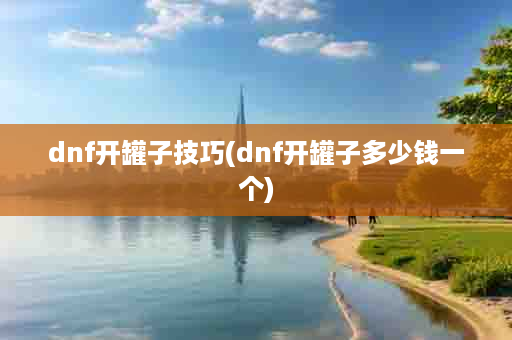 dnf开罐子技巧(dnf开罐子多少钱一个)