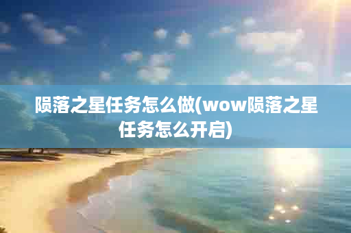 陨落之星任务怎么做(wow陨落之星任务怎么开启)