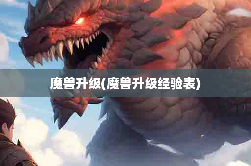 魔兽升级(魔兽升级经验表)