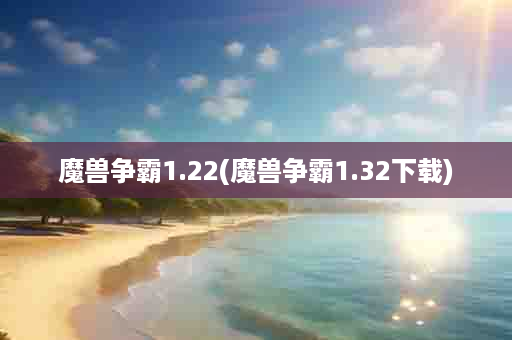 魔兽争霸1.22(魔兽争霸1.32下载)