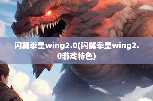 闪翼拳皇wing2.0(闪翼拳皇wing2.0游戏特色)