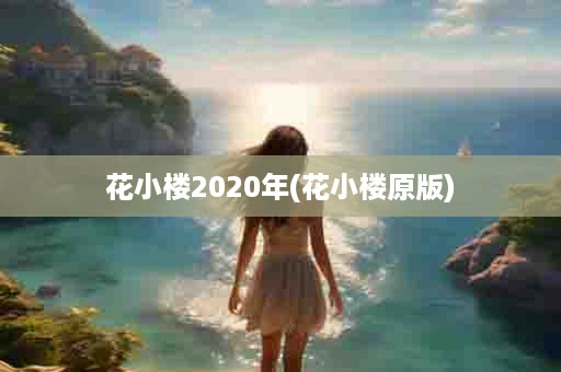 花小楼2020年(花小楼原版)