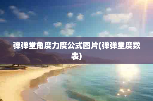 弹弹堂角度力度公式图片(弹弹堂度数表)