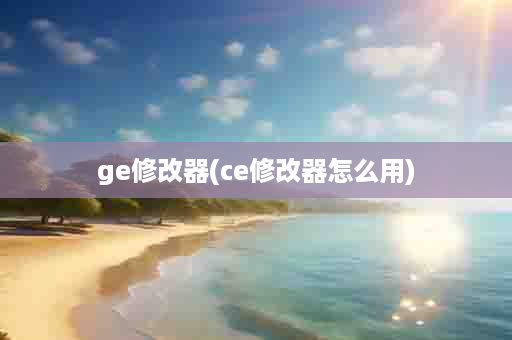 ge修改器(ce修改器怎么用)