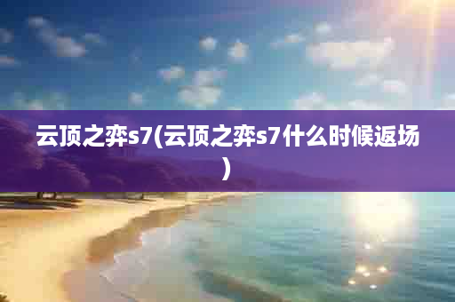 云顶之弈s7(云顶之弈s7什么时候返场)