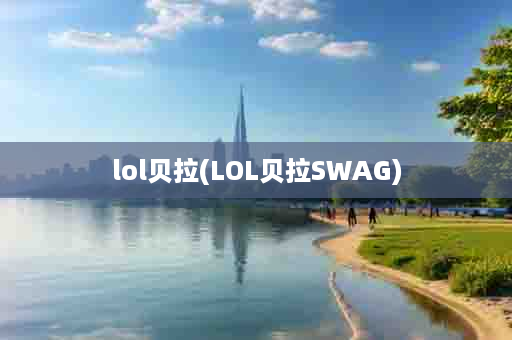 lol贝拉(LOL贝拉SWAG)