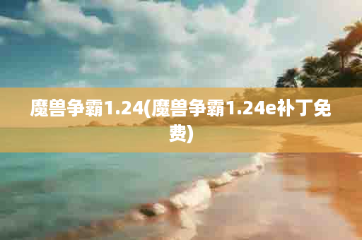 魔兽争霸1.24(魔兽争霸1.24e补丁免费)