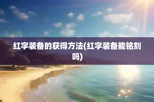 红字装备的获得方法(红字装备能铭刻吗)