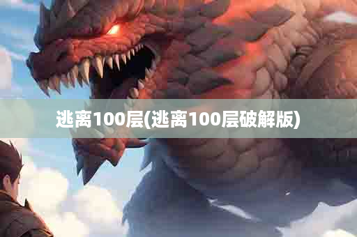 逃离100层(逃离100层破解版)