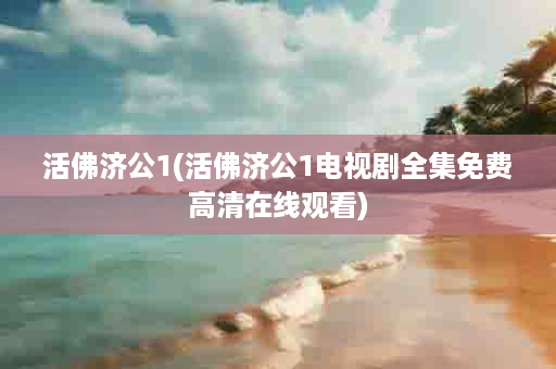 活佛济公1(活佛济公1电视剧全集免费高清在线观看)