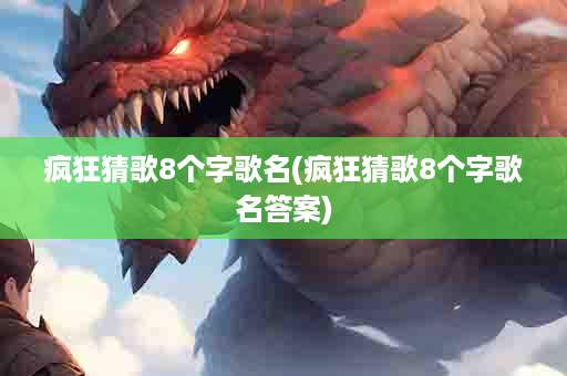 疯狂猜歌8个字歌名(疯狂猜歌8个字歌名答案)