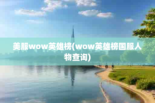 美服wow英雄榜(wow英雄榜国服人物查询)