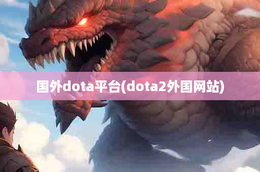 国外dota平台(dota2外国网站)