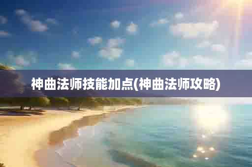 神曲法师技能加点(神曲法师攻略)