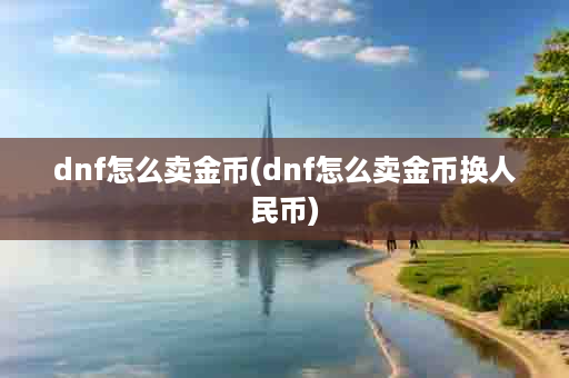 dnf怎么卖金币(dnf怎么卖金币换人民币)