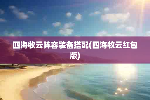 四海牧云阵容装备搭配(四海牧云红包版)