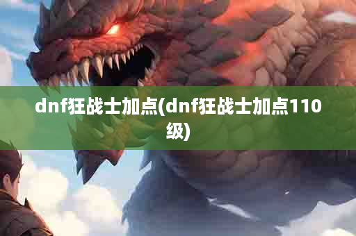 dnf狂战士加点(dnf狂战士加点110级)