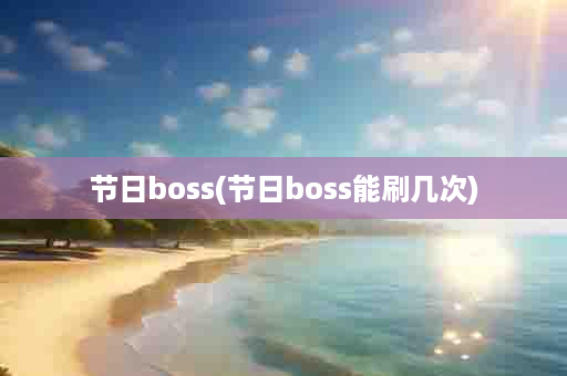 节日boss(节日boss能刷几次)