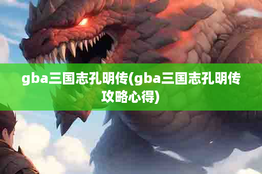 gba三国志孔明传(gba三国志孔明传攻略心得)