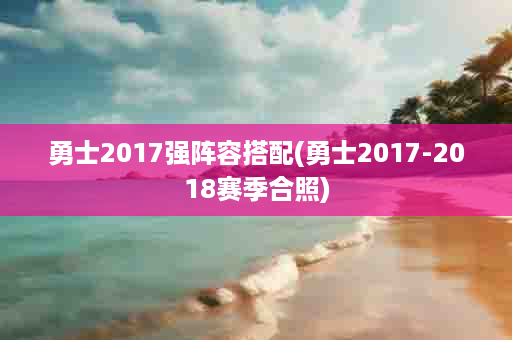 勇士2017强阵容搭配(勇士2017-2018赛季合照)