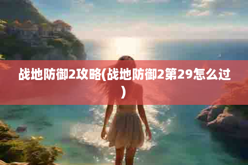 战地防御2攻略(战地防御2第29怎么过)