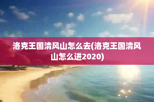 洛克王国清风山怎么去(洛克王国清风山怎么进2020)