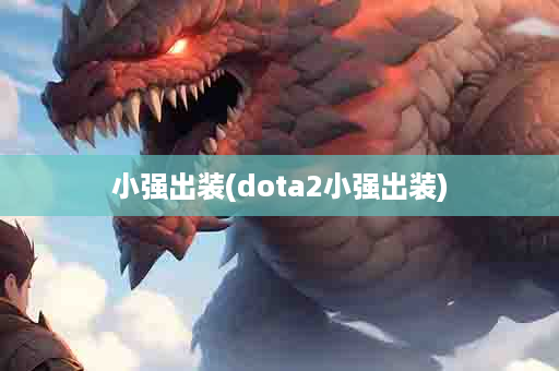 小强出装(dota2小强出装)