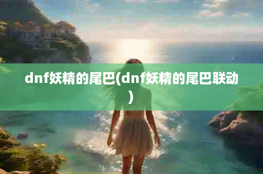 dnf妖精的尾巴(dnf妖精的尾巴联动)