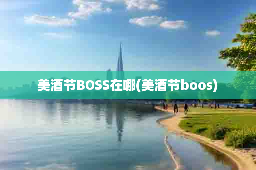 美酒节BOSS在哪(美酒节boos)