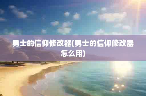 勇士的信仰修改器(勇士的信仰修改器怎么用)