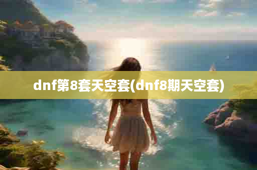 dnf第8套天空套(dnf8期天空套)