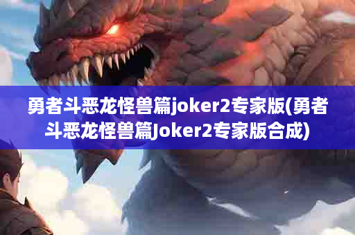 勇者斗恶龙怪兽篇joker2专家版(勇者斗恶龙怪兽篇Joker2专家版合成)