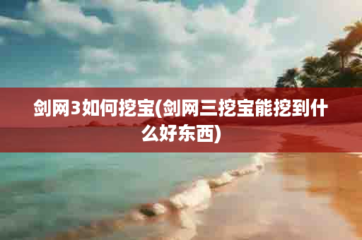 剑网3如何挖宝(剑网三挖宝能挖到什么好东西)